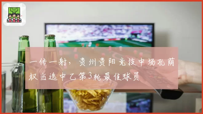 一传一射,贵州贵阳竞技中场孔荫权当选中乙第3轮最佳球员
