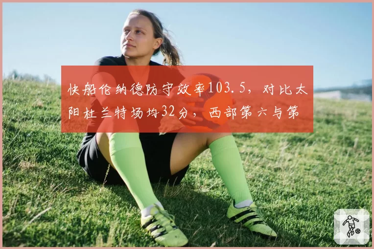 快船伦纳德防守效率103.5，对比太阳杜兰特场均32分，西部第六与第七附加赛博弈