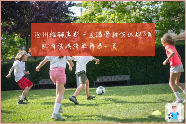 沧州雄狮奥斯卡左膝骨挫伤休战3周，队内伤病清单再添一员