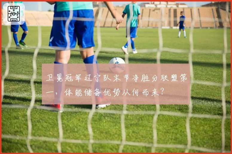 卫冕冠军辽宁队末节净胜分联盟第一，体能储备优势从何而来？
