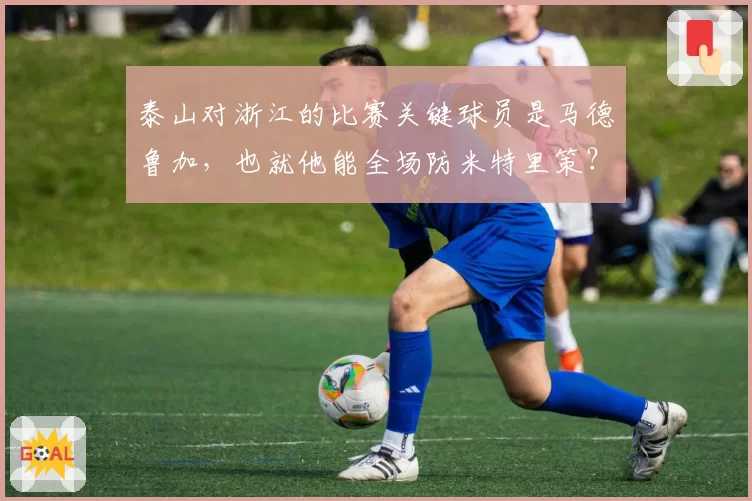 泰山对浙江的比赛关键球员是马德鲁加,也就他能全场防米特里策?