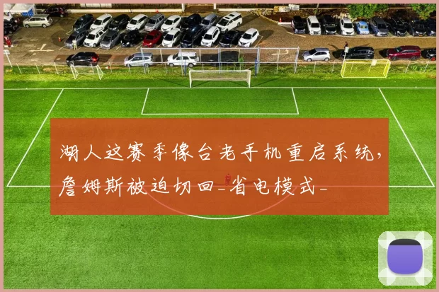 湖人这赛季像台老手机重启系统，詹姆斯被迫切回_省电模式_