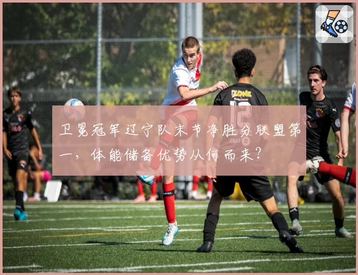 卫冕冠军辽宁队末节净胜分联盟第一,体能储备优势从何而来?