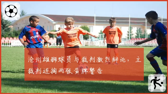 沧州雄狮球员与裁判激烈辩论,主裁判连掏两张黄牌警告