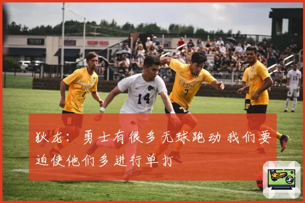 狄龙:勇士有很多无球跑动 我们要迫使他们多进行单打