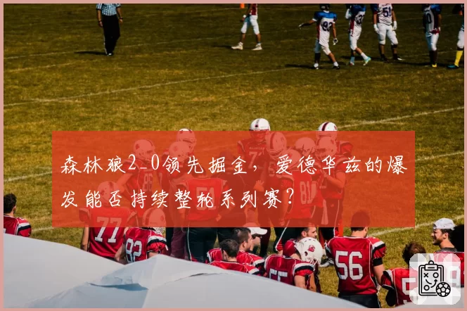 森林狼2_0领先掘金，爱德华兹的爆发能否持续整轮系列赛？
