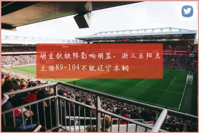 胡金秋缺阵影响明显,浙江东阳光主场89-104不敌辽宁本钢